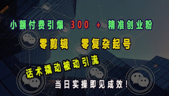 小额付费引爆 300 + 精准创业粉，零剪辑、零复杂起号，话术撬动被动引流，当日实操即见成效网赚项目-副业赚钱-互联网创业-资源整合-私域引流-黑科技软件-引流软件哲客网创