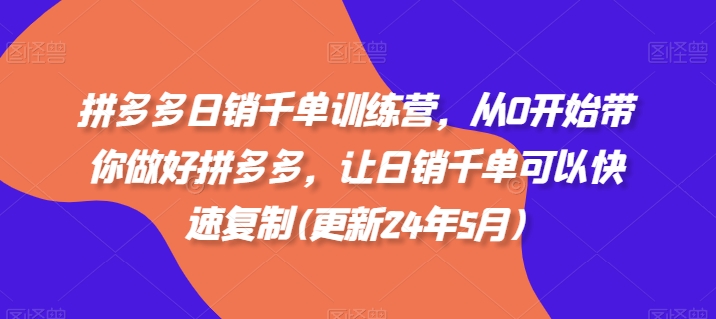 拼多多日销千单训练营，从0开始带你做好拼多多，让日销千单可以快速复制(更新24年12月)网赚项目-副业赚钱-互联网创业-资源整合-私域引流-黑科技软件-引流软件哲客网创