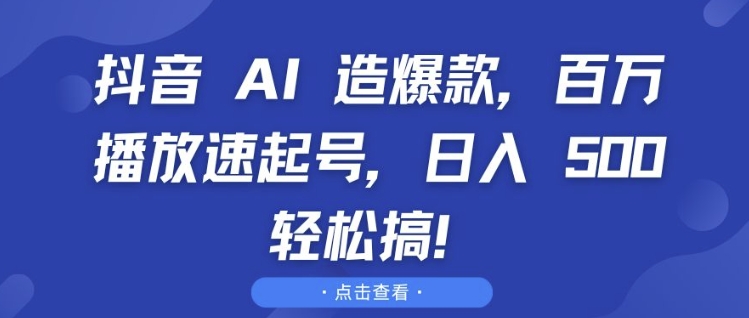 抖音 AI 造爆款，百万播放速起号，日入5张 轻松搞【揭秘】网赚项目-副业赚钱-互联网创业-资源整合-私域引流-黑科技软件-引流软件哲客网创