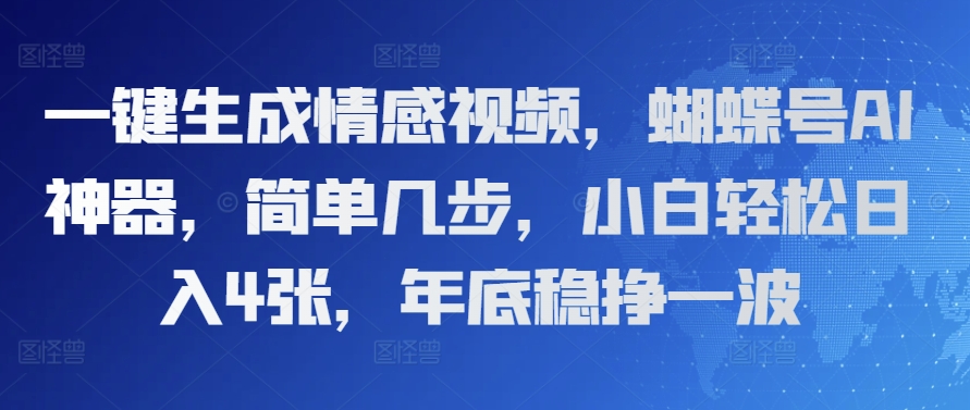 一键生成情感视频，蝴蝶号AI神器，简单几步，小白轻松日入4张，年底稳挣一波网赚项目-副业赚钱-互联网创业-资源整合-私域引流-黑科技软件-引流软件哲客网创