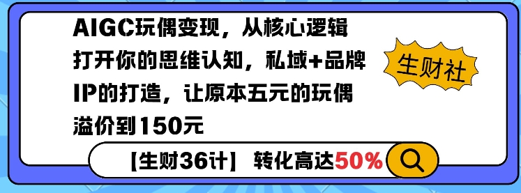 AIGC玩偶变现，从核心逻辑打开你的思维认知，私域+品牌IP的打造，让原本五元的玩偶溢价到150元网赚项目-副业赚钱-互联网创业-资源整合-私域引流-黑科技软件-引流软件哲客网创