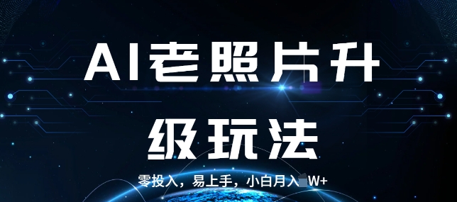 AI老照片升级玩法，零投入，易上手，小白月入过W网赚项目-副业赚钱-互联网创业-资源整合-私域引流-黑科技软件-引流软件哲客网创