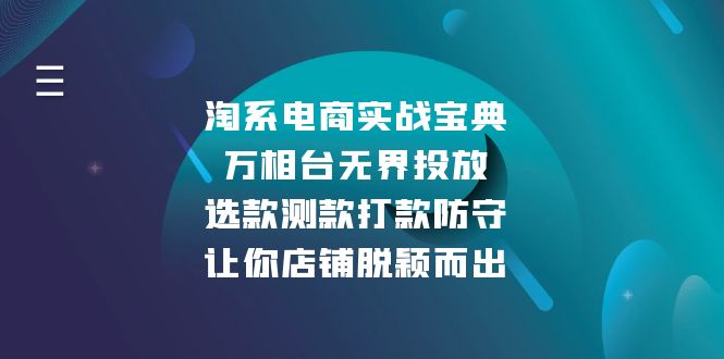 （13701期）淘系电商实战宝典：万相台无界投放，选款测款打款防守，让你店铺脱颖而出网赚项目-副业赚钱-互联网创业-资源整合-私域引流-黑科技软件-引流软件哲客网创