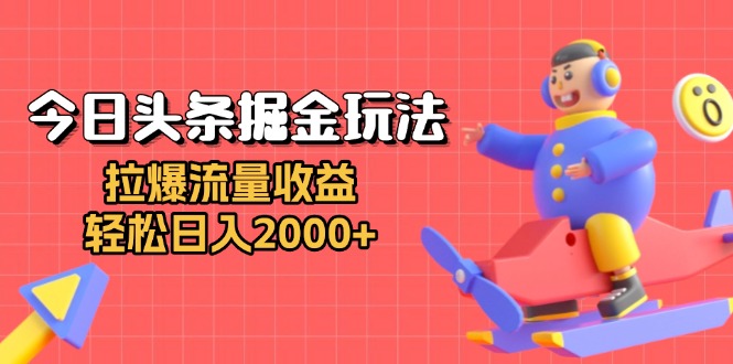 （13522期）今日头条掘金玩法：拉爆流量收益，轻松日入2000+网赚项目-副业赚钱-互联网创业-资源整合-私域引流-黑科技软件-引流软件哲客网创