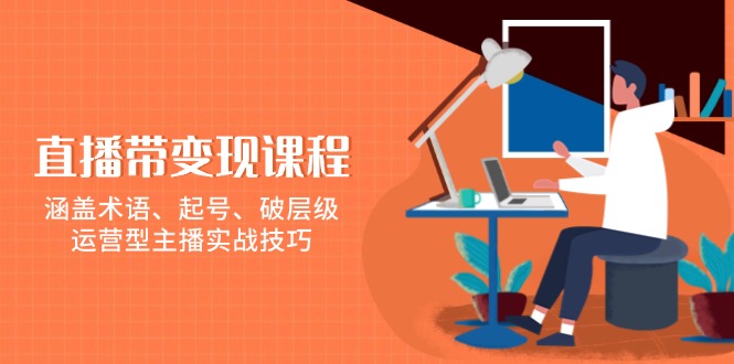 （13941期）直播带变现课程，涵盖术语、起号、破层级，运营型主播实战技巧网赚项目-副业赚钱-互联网创业-资源整合-私域引流-黑科技软件-引流软件哲客网创