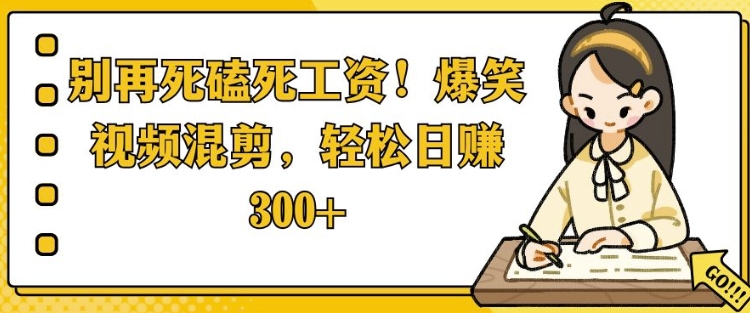 别再死磕死工资，爆笑视频混剪，轻松日入 3张网赚项目-副业赚钱-互联网创业-资源整合-私域引流-黑科技软件-引流软件哲客网创