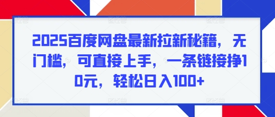 2025百度网盘最新拉新秘籍，无门槛，可直接上手，一条链接挣10元，轻松日入100+网赚项目-副业赚钱-互联网创业-资源整合-私域引流-黑科技软件-引流软件哲客网创