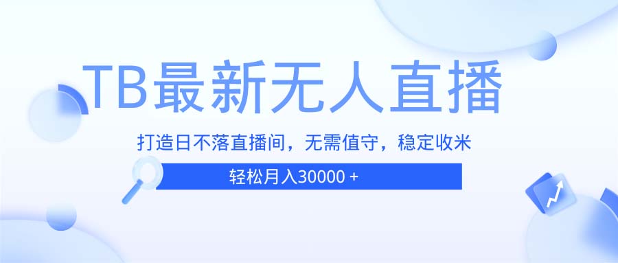 （13505期）TB无人直播，打造日不落直播间，无需真人出镜，无需值守，打造日不落直…网赚项目-副业赚钱-互联网创业-资源整合-私域引流-黑科技软件-引流软件哲客网创