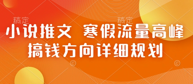 小说推文 寒假流量高峰 搞钱方向详细规划网赚项目-副业赚钱-互联网创业-资源整合-私域引流-黑科技软件-引流软件哲客网创