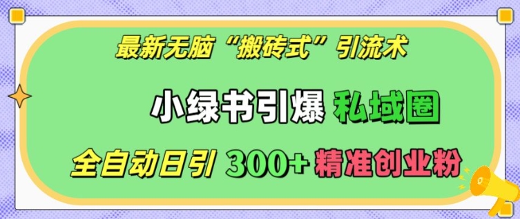 最新无脑“搬砖式”引流术，小绿书引爆私域圈，全自动日引300+精准创业粉【揭秘】网赚项目-副业赚钱-互联网创业-资源整合-私域引流-黑科技软件-引流软件哲客网创