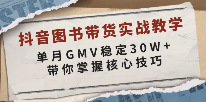 （13890期）抖音图书带货实战教学，单月GMV稳定30W+，带你掌握核心技巧网赚项目-副业赚钱-互联网创业-资源整合-私域引流-黑科技软件-引流软件哲客网创