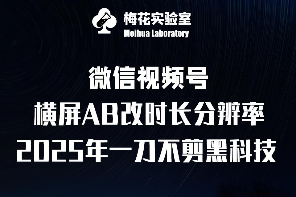 梅花实验室2025视频号最新一刀不剪黑科技，宽屏AB画中画+随机时长+帧率融合玩法网赚项目-副业赚钱-互联网创业-资源整合-私域引流-黑科技软件-引流软件哲客网创