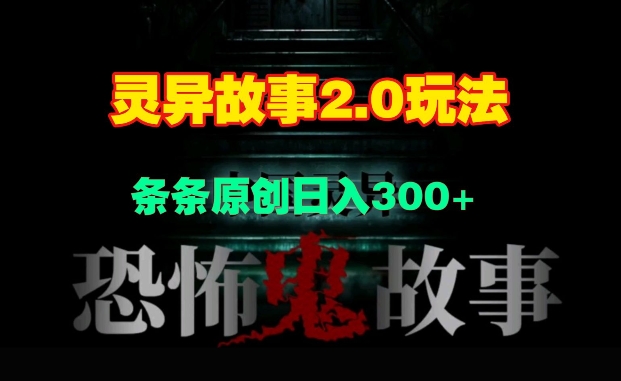 灵异故事2.0玩法，几分钟一天视频，条条原创日入3张网赚项目-副业赚钱-互联网创业-资源整合-私域引流-黑科技软件-引流软件哲客网创