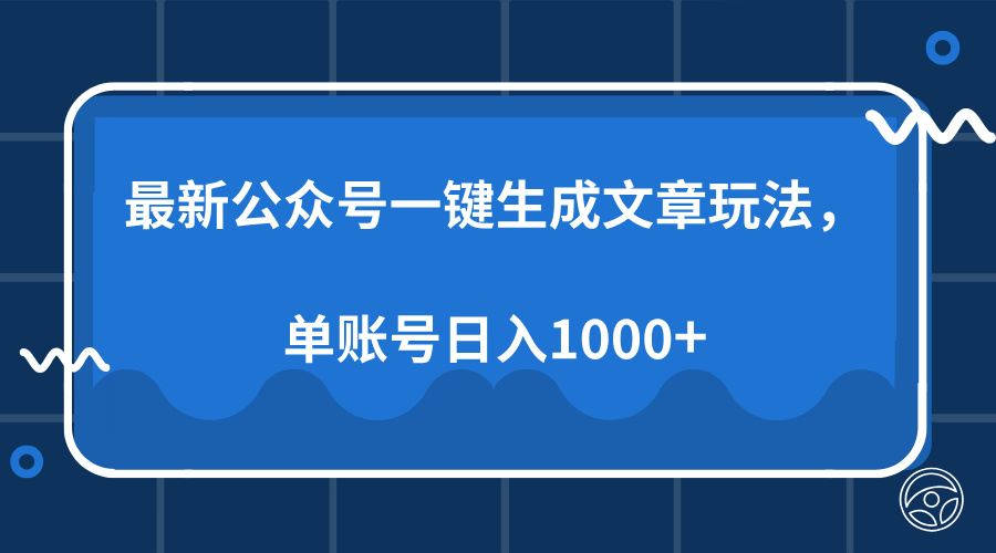 （13908期）最新公众号AI一键生成文章玩法，单帐号日入1000+网赚项目-副业赚钱-互联网创业-资源整合-私域引流-黑科技软件-引流软件哲客网创