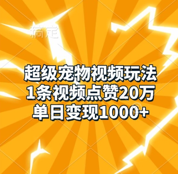 超级宠物视频玩法，1条视频点赞20万，单日变现1k网赚项目-副业赚钱-互联网创业-资源整合-私域引流-黑科技软件-引流软件哲客网创