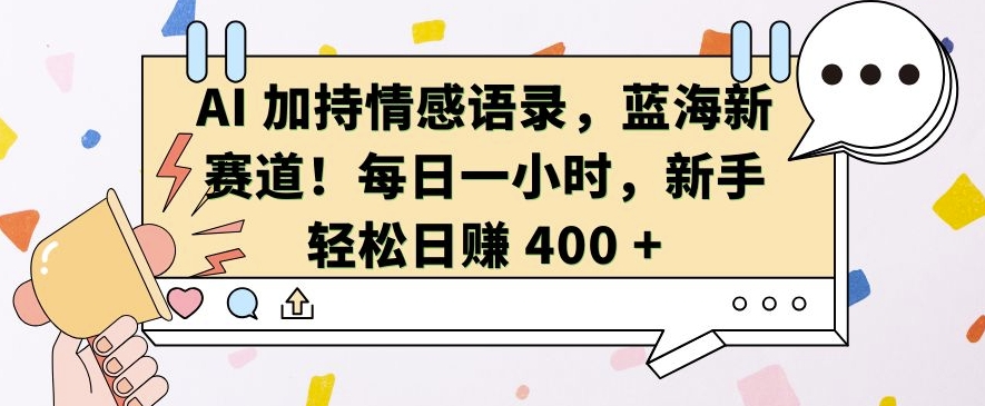 AI 加持情感语录，蓝海新赛道，每日一小时，新手轻松日入 400【揭秘】网赚项目-副业赚钱-互联网创业-资源整合-私域引流-黑科技软件-引流软件哲客网创