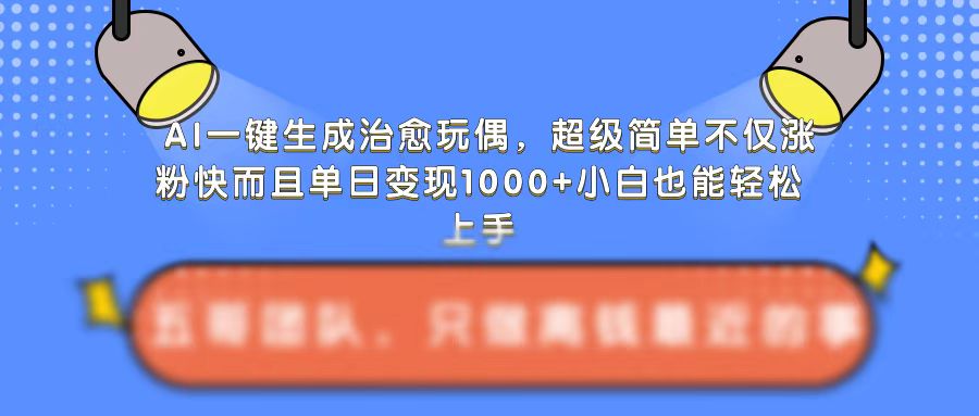 AI一键生成治愈玩偶，超级简单，不仅涨粉快而且单日变现1k网赚项目-副业赚钱-互联网创业-资源整合-私域引流-黑科技软件-引流软件哲客网创