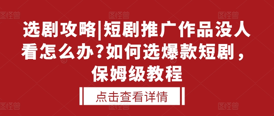 选剧攻略|短剧推广作品没人看怎么办?如何选爆款短剧，保姆级教程网赚项目-副业赚钱-互联网创业-资源整合-私域引流-黑科技软件-引流软件哲客网创