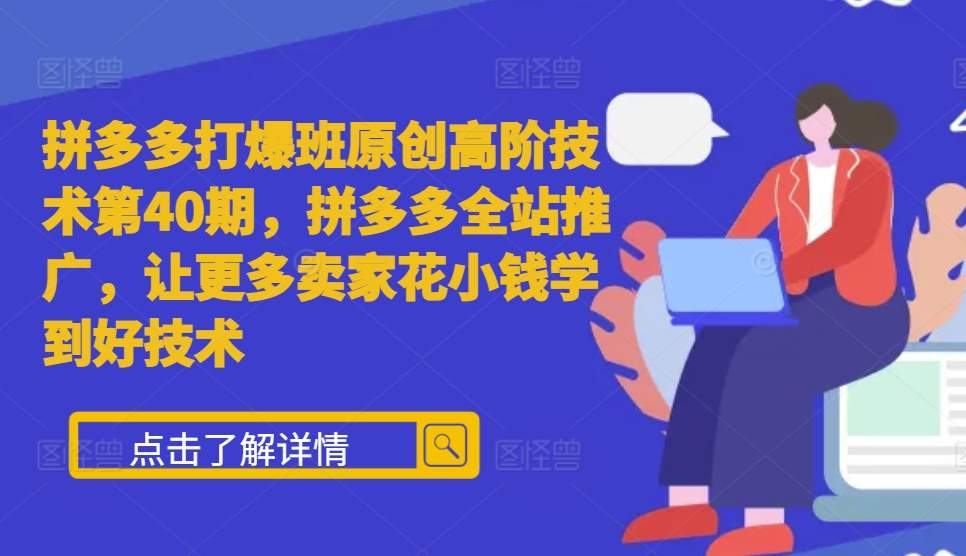 拼多多打爆班原创高阶技术第40期，拼多多全站推广，让更多卖家花小钱学到好技术网赚项目-副业赚钱-互联网创业-资源整合-私域引流-黑科技软件-引流软件哲客网创