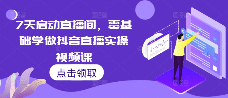 7天启动直播间，零基础学做抖音直播实操视频课网赚项目-副业赚钱-互联网创业-资源整合-私域引流-黑科技软件-引流软件哲客网创