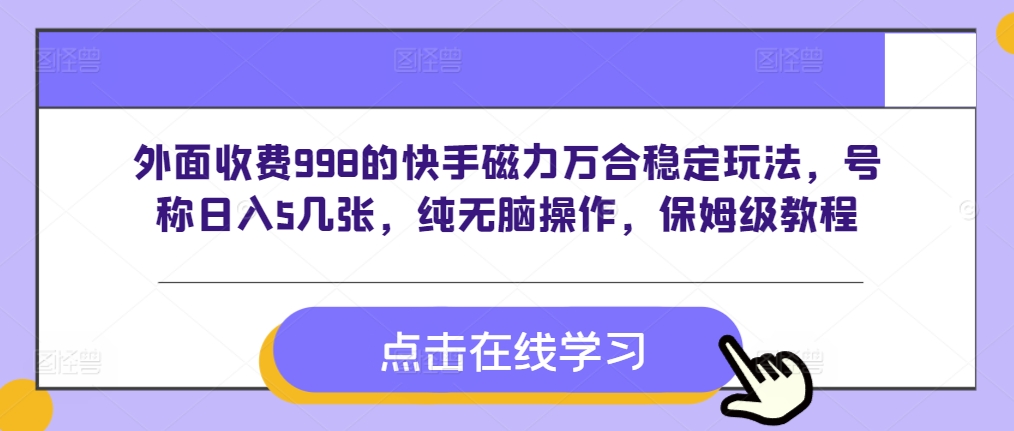 外面收费998的快手磁力万合稳定玩法，号称日入5几张，纯无脑操作，保姆级教程网赚项目-副业赚钱-互联网创业-资源整合-私域引流-黑科技软件-引流软件哲客网创