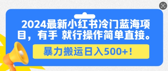 2024最新小红书冷门蓝海项目，有手就行操作简单直接，暴力搬运日入500+网赚项目-副业赚钱-互联网创业-资源整合-私域引流-黑科技软件-引流软件哲客网创