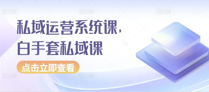 私域运营系统课，白手套私域课网赚项目-副业赚钱-互联网创业-资源整合-私域引流-黑科技软件-引流软件哲客网创