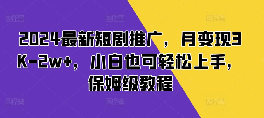 2024最新短剧推广，月变现3K-2w+，小白也可轻松上手，保姆级教程网赚项目-副业赚钱-互联网创业-资源整合-私域引流-黑科技软件-引流软件哲客网创