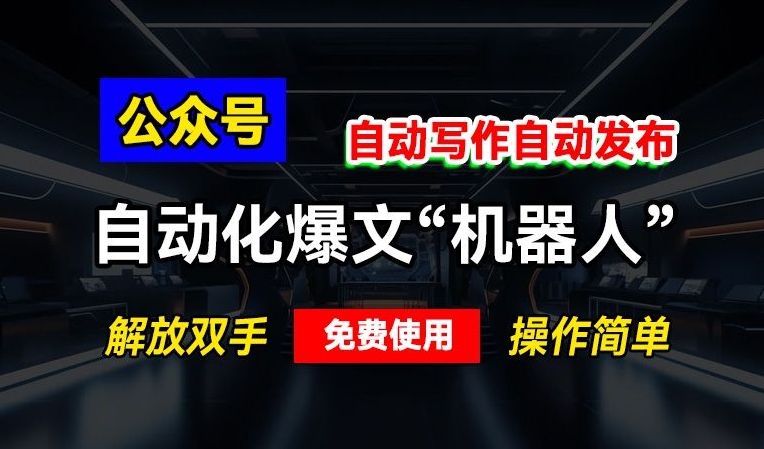 公众号自动化爆文“机器人”，自动写作自动发布，解放双手，免费使用，操作简单网赚项目-副业赚钱-互联网创业-资源整合-私域引流-黑科技软件-引流软件哲客网创