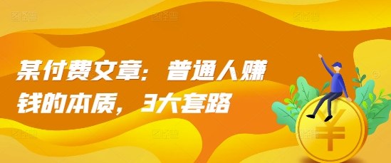 某付费文章：普通人赚钱的本质，3大套路网赚项目-副业赚钱-互联网创业-资源整合-私域引流-黑科技软件-引流软件哲客网创