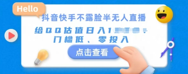 快手不露脸半无人直播，给QQ估值日入多张，门槛低、零投入网赚项目-副业赚钱-互联网创业-资源整合-私域引流-黑科技软件-引流软件哲客网创