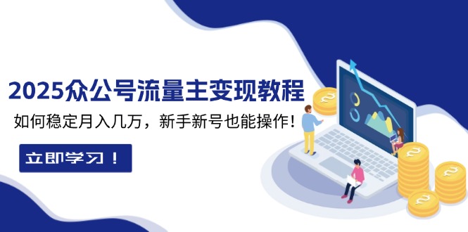 （13853期）2025众公号流量主变现教程：如何稳定月入几万，新手新号也能操作网赚项目-副业赚钱-互联网创业-资源整合-私域引流-黑科技软件-引流软件哲客网创