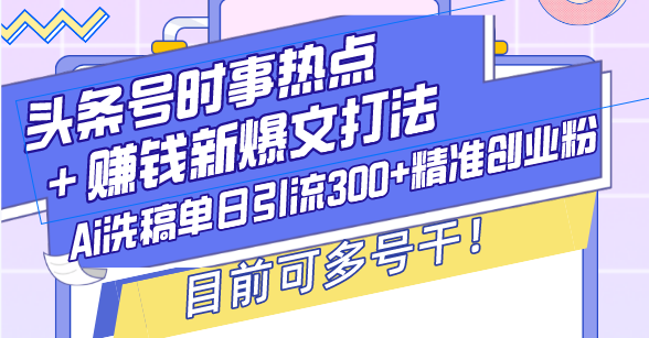 （13782期）头条号时事热点＋赚钱新爆文打法，Ai洗稿单日引流300+精准创业粉，目前…网赚项目-副业赚钱-互联网创业-资源整合-私域引流-黑科技软件-引流软件哲客网创