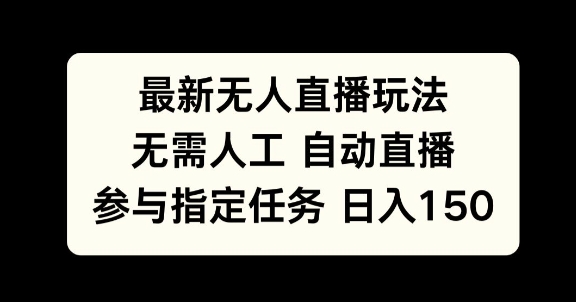 最新无人直播玩法，无需人工自动直播，参与指定任务日入150+网赚项目-副业赚钱-互联网创业-资源整合-私域引流-黑科技软件-引流软件哲客网创