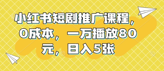 小红书短剧推广课程，0成本，一万播放80元，日入5张网赚项目-副业赚钱-互联网创业-资源整合-私域引流-黑科技软件-引流软件哲客网创