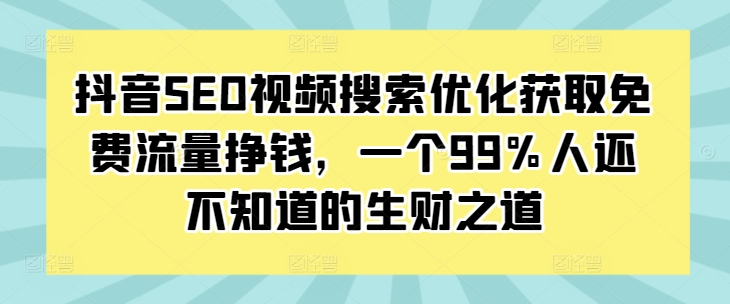 抖音SEO视频搜索优化获取免费流量挣钱，一个99%人还不知道的生财之道网赚项目-副业赚钱-互联网创业-资源整合-私域引流-黑科技软件-引流软件哲客网创