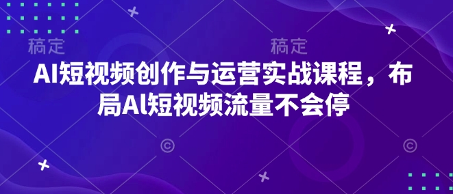 AI短视频创作与运营实战课程，布局Al短视频流量不会停网赚项目-副业赚钱-互联网创业-资源整合-私域引流-黑科技软件-引流软件哲客网创