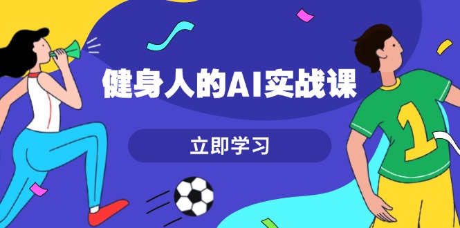 （13559期）健身人的AI实战课，7天从0到1提升效率，快速入门AI，掌握爆款内容网赚项目-副业赚钱-互联网创业-资源整合-私域引流-黑科技软件-引流软件哲客网创