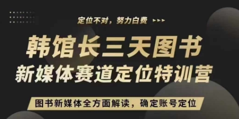 3天图书新媒体定位训练营，三天直播课，全方面解读，确定账号定位网赚项目-副业赚钱-互联网创业-资源整合-私域引流-黑科技软件-引流软件哲客网创