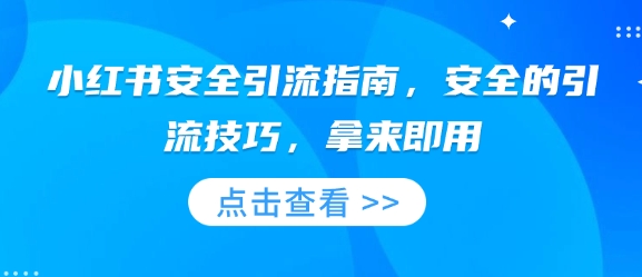 小红书安全引流指南，安全的引流技巧，拿来即用网赚项目-副业赚钱-互联网创业-资源整合-私域引流-黑科技软件-引流软件哲客网创