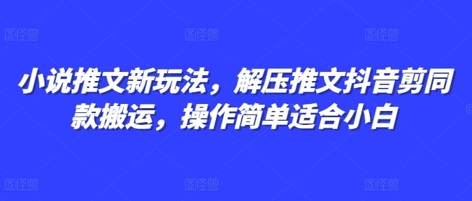 小说推文新玩法，解压推文抖音剪同款搬运，操作简单适合小白网赚项目-副业赚钱-互联网创业-资源整合-私域引流-黑科技软件-引流软件哲客网创