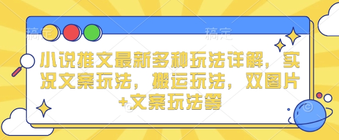 小说推文最新多种玩法详解，实况文案玩法，搬运玩法，双图片+文案玩法等网赚项目-副业赚钱-互联网创业-资源整合-私域引流-黑科技软件-引流软件哲客网创