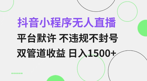 抖音小程序无人直播 平台默许 不违规不封号 双管道收益 日入多张 小白也能轻松操作【揭秘】网赚项目-副业赚钱-互联网创业-资源整合-私域引流-黑科技软件-引流软件哲客网创