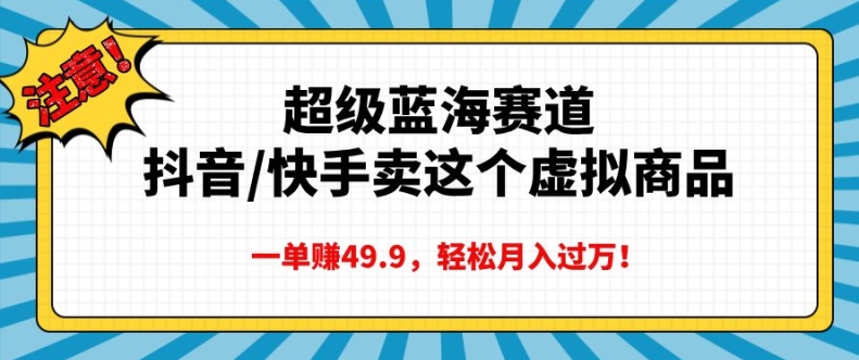 超级蓝海赛道，抖音快手卖这个虚拟商品，一单挣49.9，轻松月入过万网赚项目-副业赚钱-互联网创业-资源整合-私域引流-黑科技软件-引流软件哲客网创