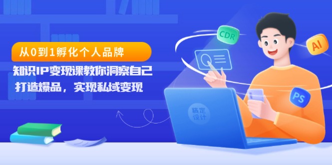 （13678期）从0到1孵化个人品牌，知识IP变现课教你洞察自己，打造爆品，实现私域变现网赚项目-副业赚钱-互联网创业-资源整合-私域引流-黑科技软件-引流软件哲客网创