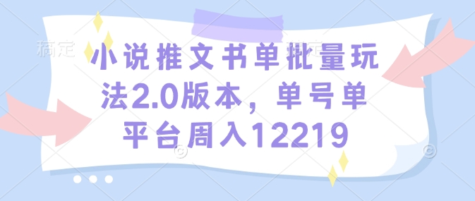 小说推文书单批量玩法2.0版本，单号单平台周入12219网赚项目-副业赚钱-互联网创业-资源整合-私域引流-黑科技软件-引流软件哲客网创