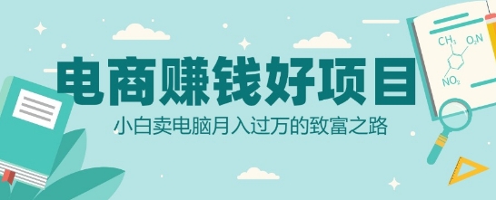 电商挣钱好项目，小白卖电脑月入过W的致富之路网赚项目-副业赚钱-互联网创业-资源整合-私域引流-黑科技软件-引流软件哲客网创