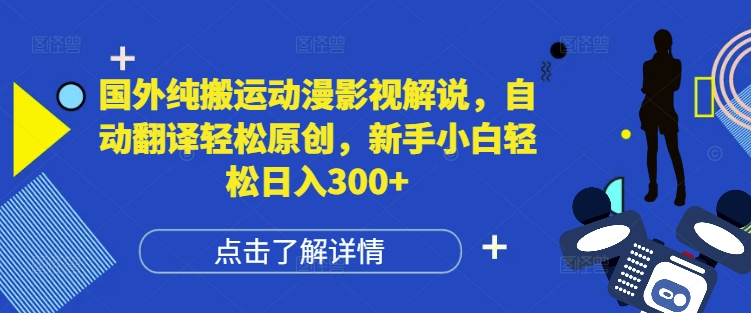 国外纯搬运动漫影视解说，自动翻译轻松原创，新手小白轻松日入300+【揭秘】网赚项目-副业赚钱-互联网创业-资源整合-私域引流-黑科技软件-引流软件哲客网创