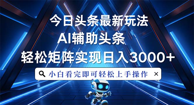 （13683期）今日头条最新玩法，思路简单，AI辅助，复制粘贴轻松矩阵日入3000+网赚项目-副业赚钱-互联网创业-资源整合-私域引流-黑科技软件-引流软件哲客网创