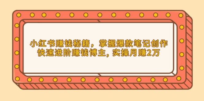 （13889期）小红书赚钱秘籍，掌握爆款笔记创作，快速进阶赚钱博主, 实操月赚2万网赚项目-副业赚钱-互联网创业-资源整合-私域引流-黑科技软件-引流软件哲客网创